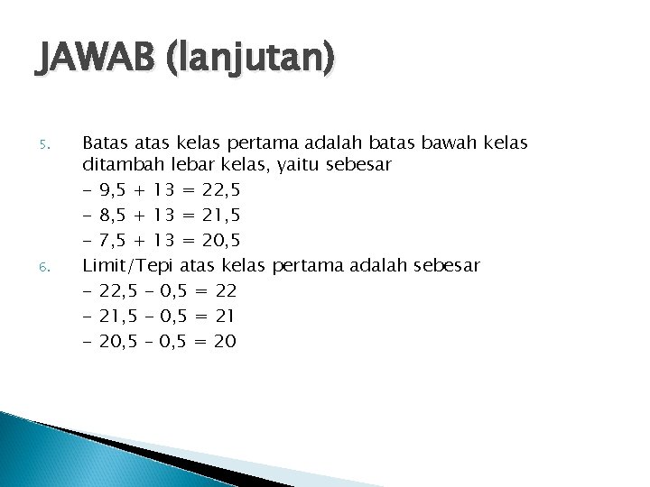 JAWAB (lanjutan) 5. 6. Batas kelas pertama adalah batas bawah kelas ditambah lebar kelas,