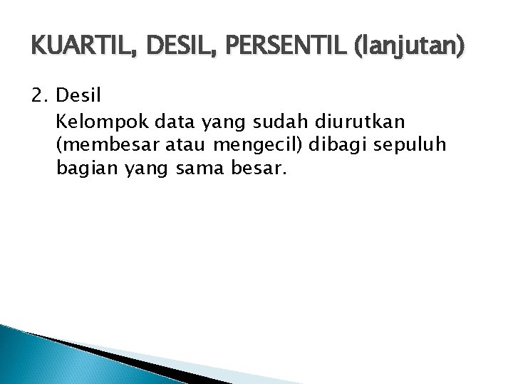 KUARTIL, DESIL, PERSENTIL (lanjutan) 2. Desil Kelompok data yang sudah diurutkan (membesar atau mengecil)