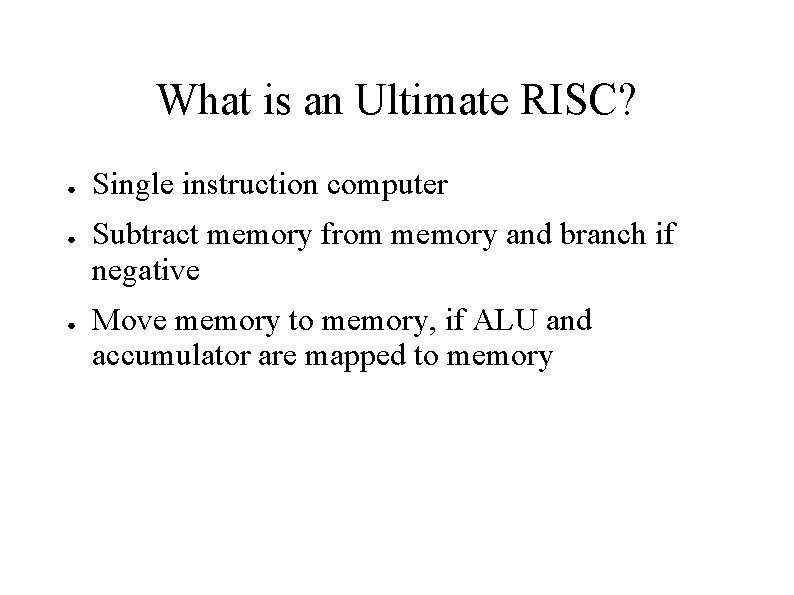 What is an Ultimate RISC? ● ● ● Single instruction computer Subtract memory from