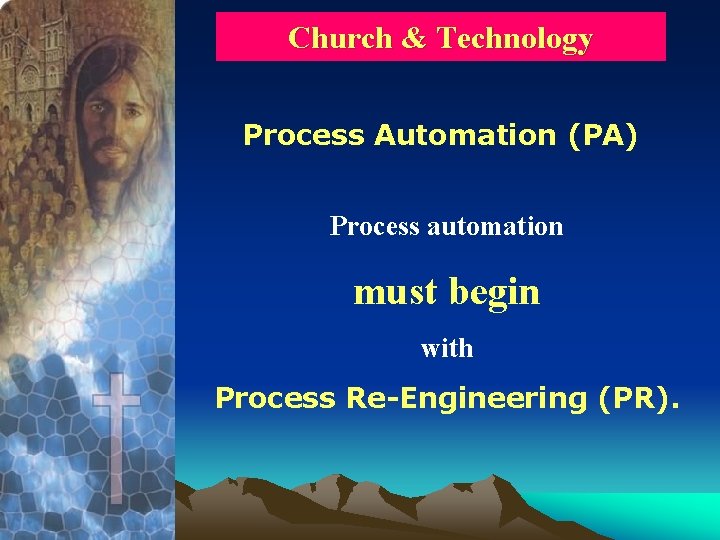 Church & Technology Process Automation (PA) Process automation must begin with Process Re-Engineering (PR).
