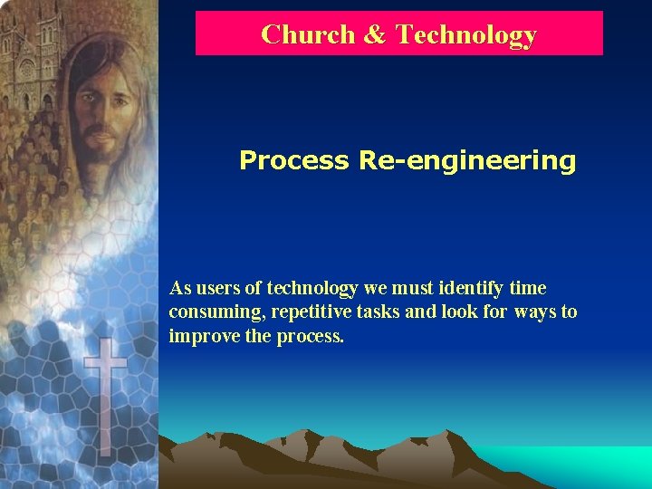 Church & Technology Process Re-engineering As users of technology we must identify time consuming,