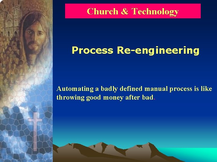 Church & Technology Process Re-engineering Automating a badly defined manual process is like throwing