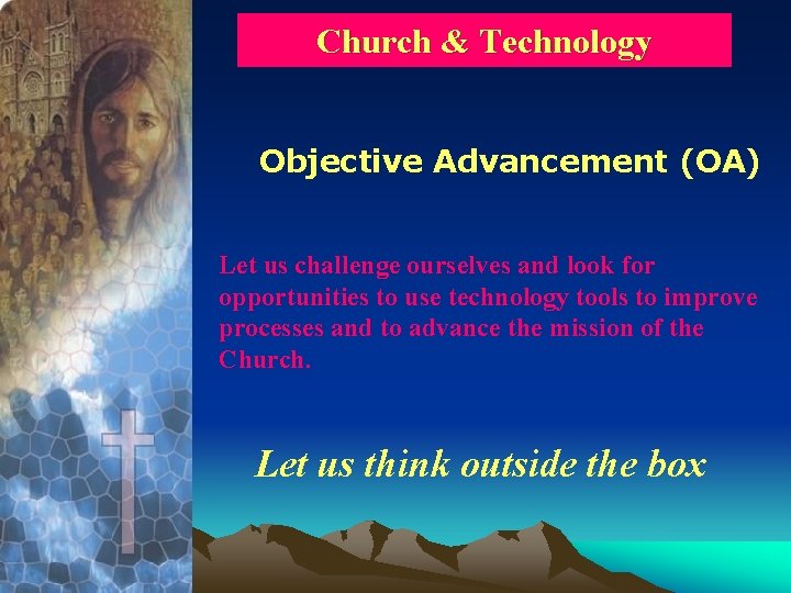 Church & Technology Objective Advancement (OA) Let us challenge ourselves and look for opportunities
