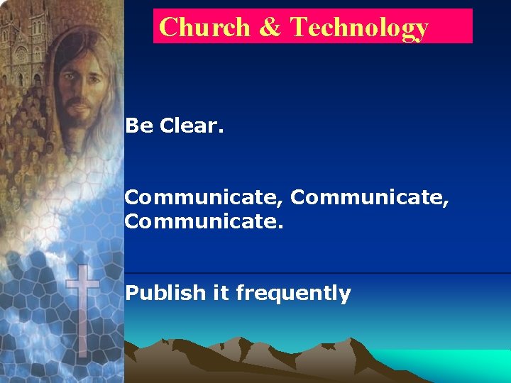 Church & Technology Be Clear. Communicate, Communicate. Publish it frequently 