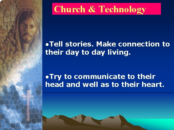 Church & Technology ●Tell stories. Make connection to their day to day living. ●Try