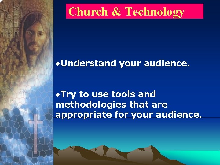 Church & Technology ●Understand your audience. ●Try to use tools and methodologies that are