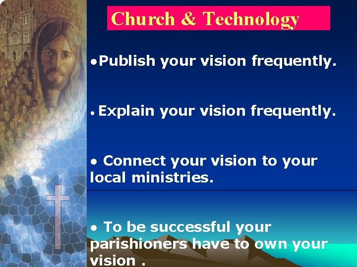 Church & Technology ●Publish your vision frequently. ● Explain your vision frequently. ● Connect