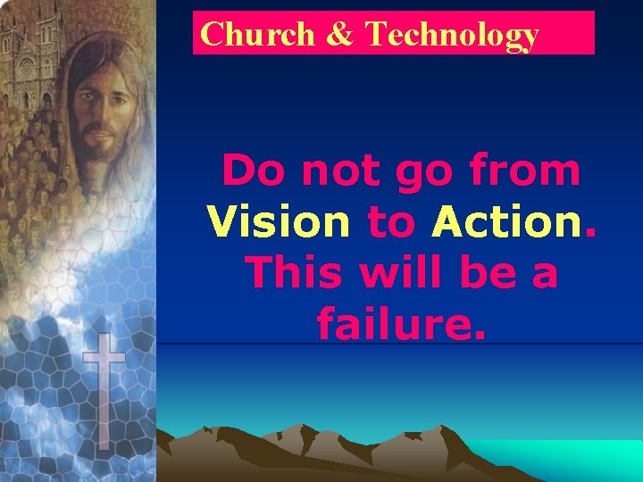 Church & Technology Do not go from Vision to Action. This will be a