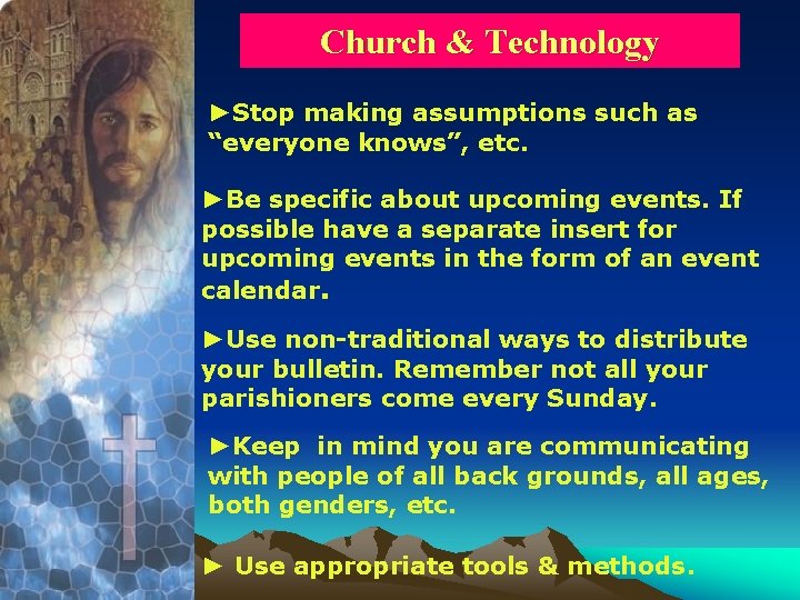 Church & Technology ►Stop making assumptions such as “everyone knows”, etc. ►Be specific about