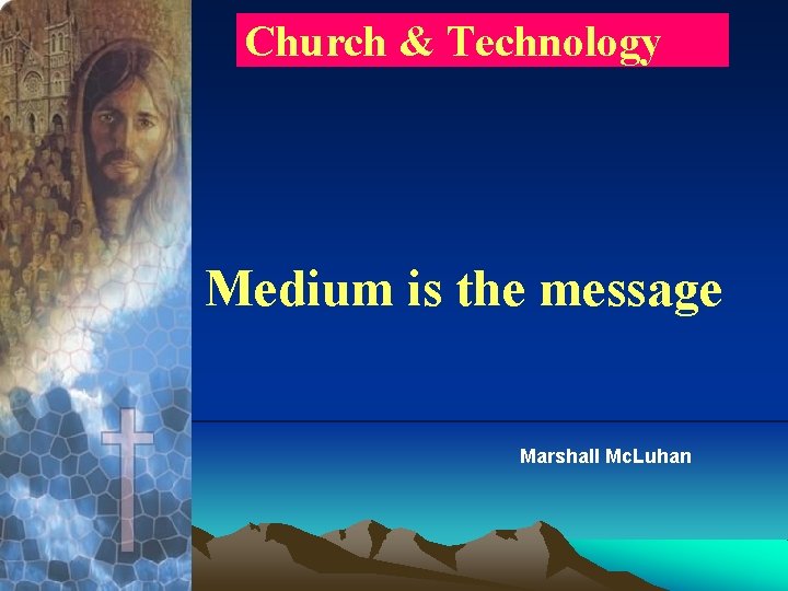 Church & Technology Medium is the message Marshall Mc. Luhan 