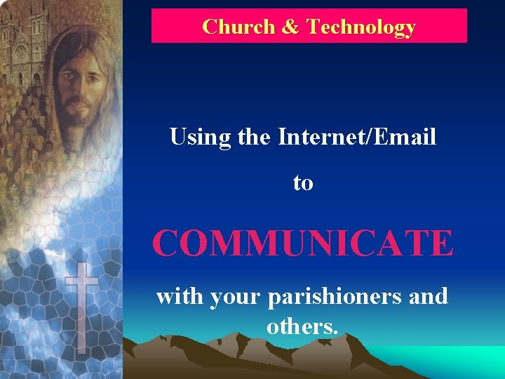 Church & Technology Using the Internet/Email to COMMUNICATE with your parishioners and others. 
