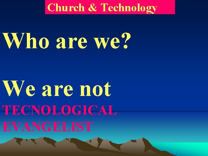 Church & Technology Who are we? We are not TECNOLOGICAL EVANGELIST 