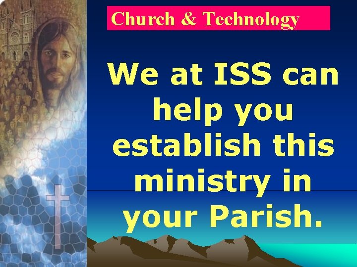 Church & Technology We at ISS can help you establish this ministry in your
