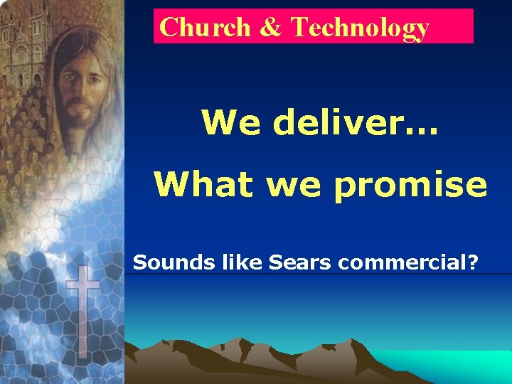 Church & Technology We deliver… What we promise Sounds like Sears commercial? 