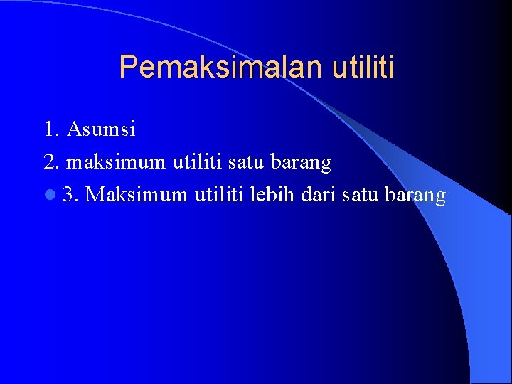 Pemaksimalan utiliti 1. Asumsi 2. maksimum utiliti satu barang l 3. Maksimum utiliti lebih