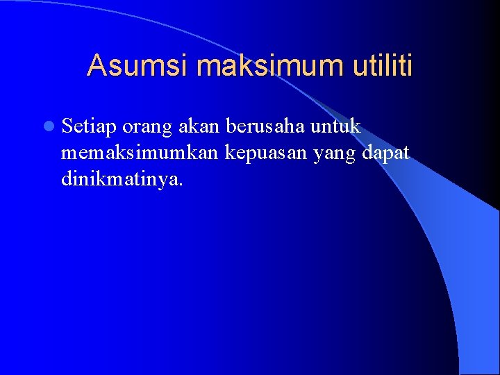 Asumsi maksimum utiliti l Setiap orang akan berusaha untuk memaksimumkan kepuasan yang dapat dinikmatinya.