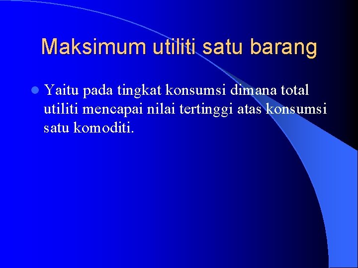 Maksimum utiliti satu barang l Yaitu pada tingkat konsumsi dimana total utiliti mencapai nilai