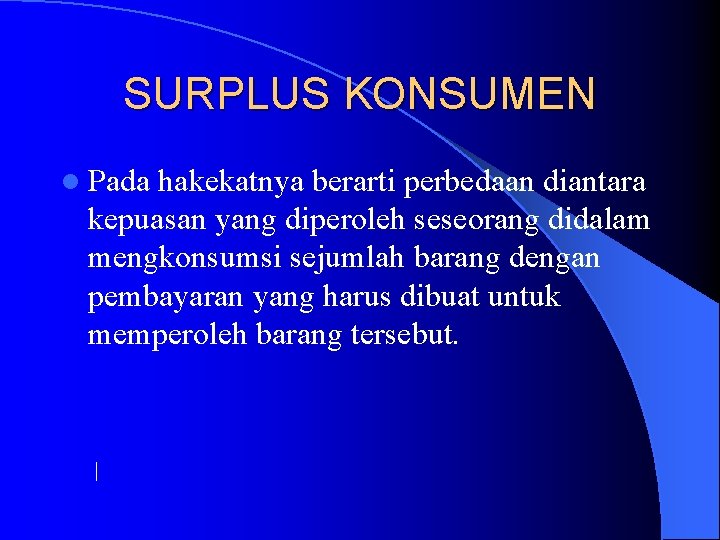 SURPLUS KONSUMEN l Pada hakekatnya berarti perbedaan diantara kepuasan yang diperoleh seseorang didalam mengkonsumsi