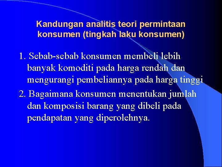 Kandungan analitis teori permintaan konsumen (tingkah laku konsumen) 1. Sebab-sebab konsumen membeli lebih banyak