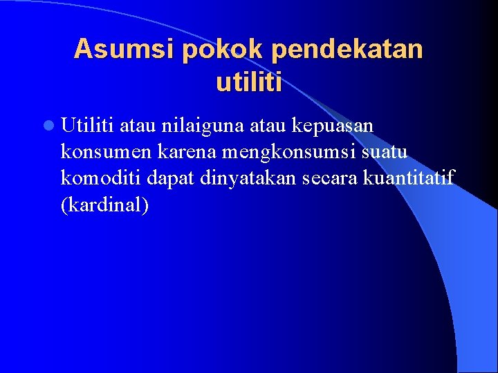 Asumsi pokok pendekatan utiliti l Utiliti atau nilaiguna atau kepuasan konsumen karena mengkonsumsi suatu