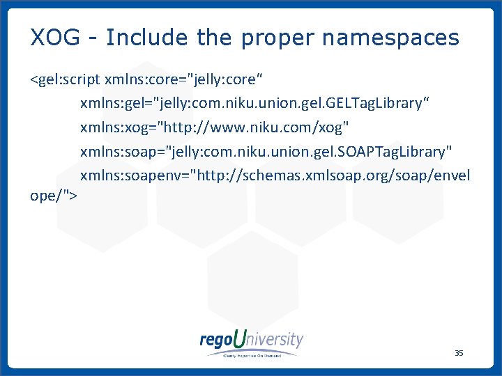 XOG - Include the proper namespaces <gel: script xmlns: core="jelly: core“ xmlns: gel="jelly: com.