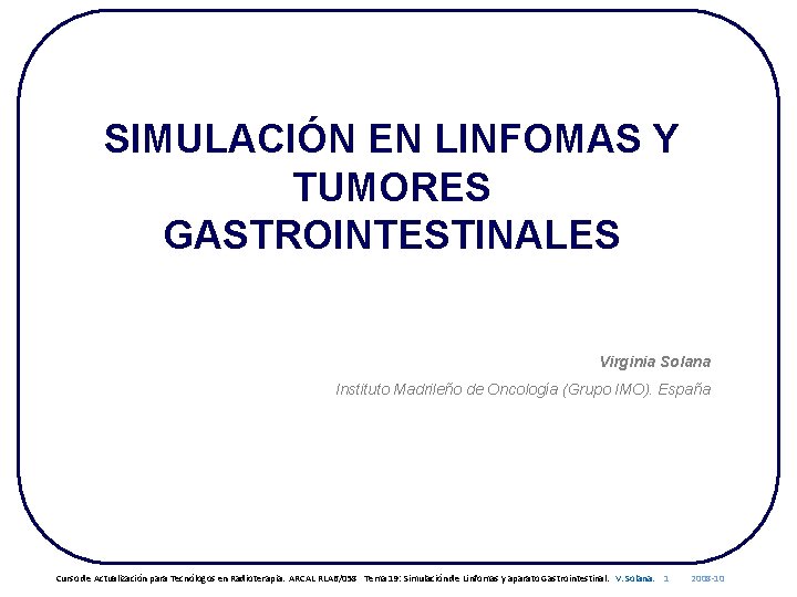 SIMULACIÓN EN LINFOMAS Y TUMORES GASTROINTESTINALES Virginia Solana Instituto Madrileño de Oncología (Grupo IMO).