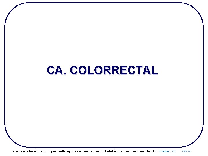 CA. COLORRECTAL Curso de Actualización para Tecnólogos en Radioterapia. ARCAL RLA 6/058 Tema 19: