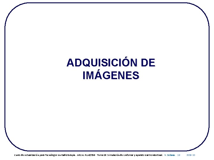ADQUISICIÓN DE IMÁGENES Curso de Actualización para Tecnólogos en Radioterapia. ARCAL RLA 6/058 Tema