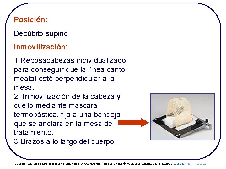 Posición: Decúbito supino Inmovilización: 1 -Reposacabezas individualizado para conseguir que la línea cantomeatal esté