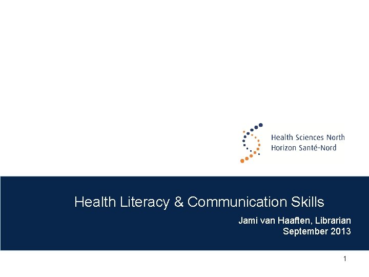 Health Literacy & Communication Skills Jami van Haaften, Librarian September 2013 1 