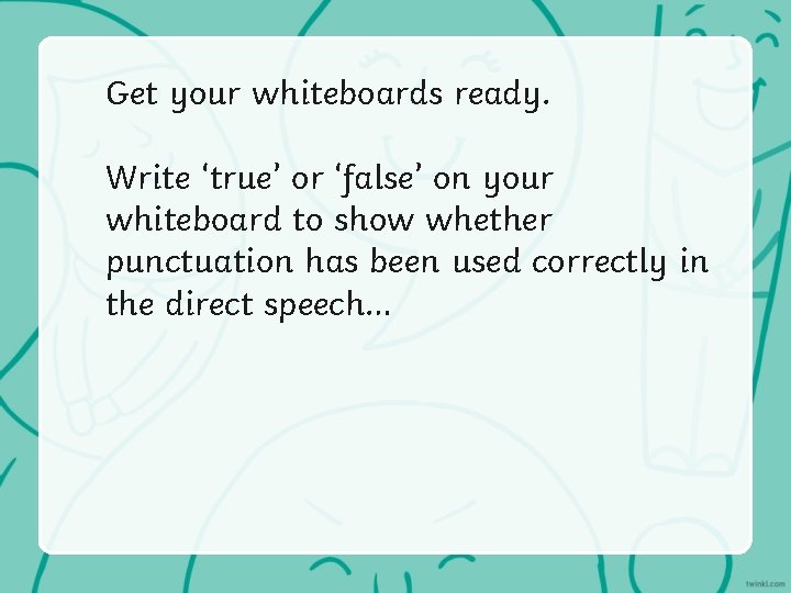 Get your whiteboards ready. Write ‘true’ or ‘false’ on your whiteboard to show whether