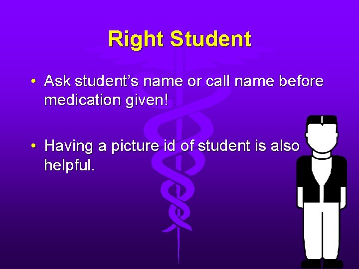Right Student • Ask student’s name or call name before medication given! • Having