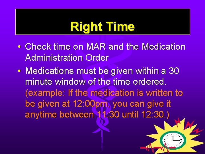 Right Time • Check time on MAR and the Medication Administration Order • Medications