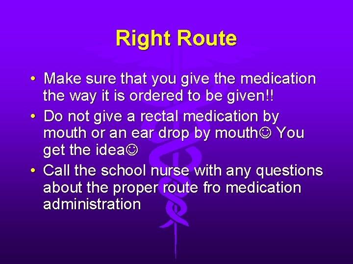 Right Route • Make sure that you give the medication the way it is