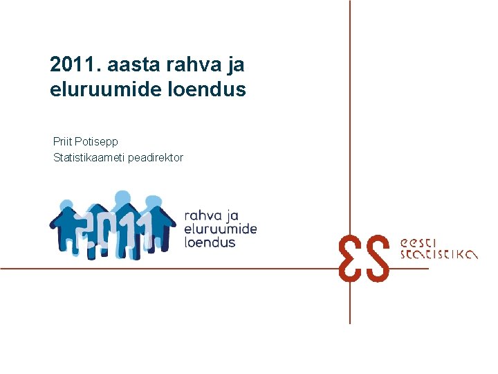 2011. aasta rahva ja eluruumide loendus Priit Potisepp Statistikaameti peadirektor 