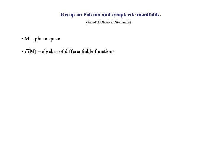Recap on Poisson and symplectic manifolds. (Arnol’d, Classical Mechanics) • M = phase space