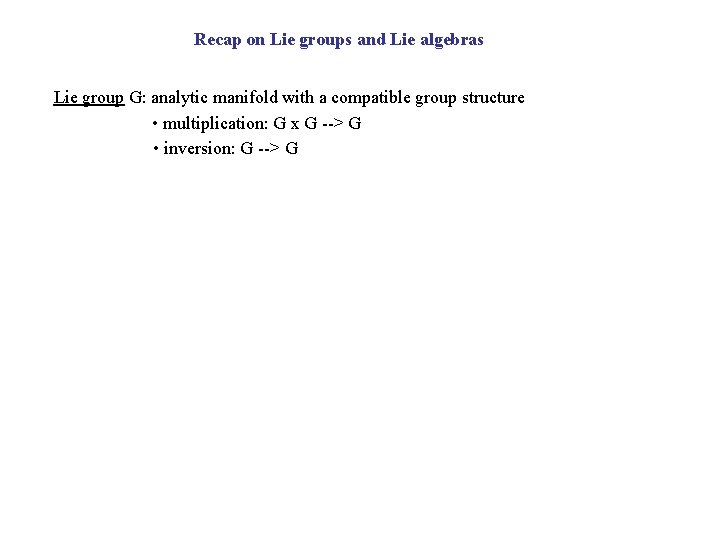 Recap on Lie groups and Lie algebras Lie group G: analytic manifold with a