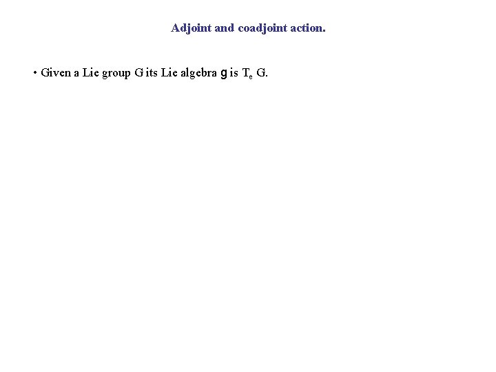 Adjoint and coadjoint action. • Given a Lie group G its Lie algebra g