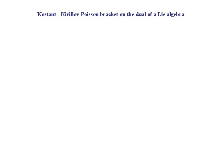 Kostant - Kirillov Poisson bracket on the dual of a Lie algebra 