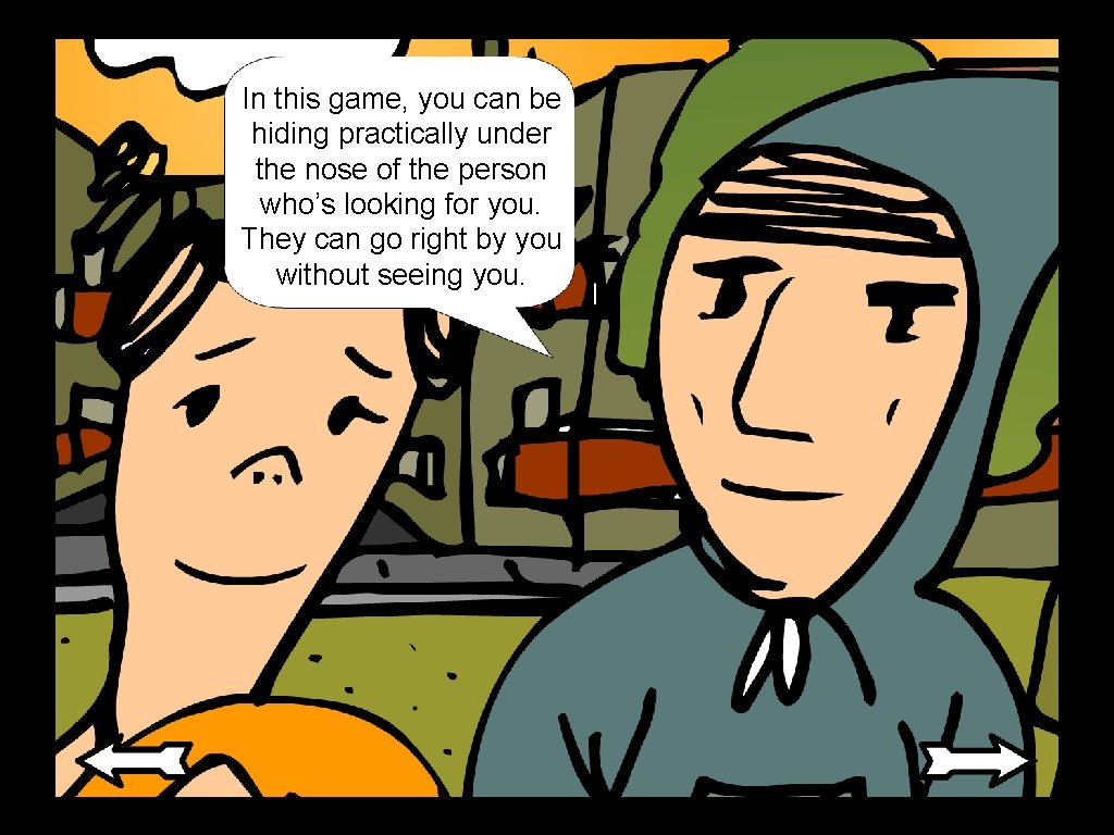 In this game, you can be hiding practically under the nose of the person In this game, you can be hiding practically under the nose of the person