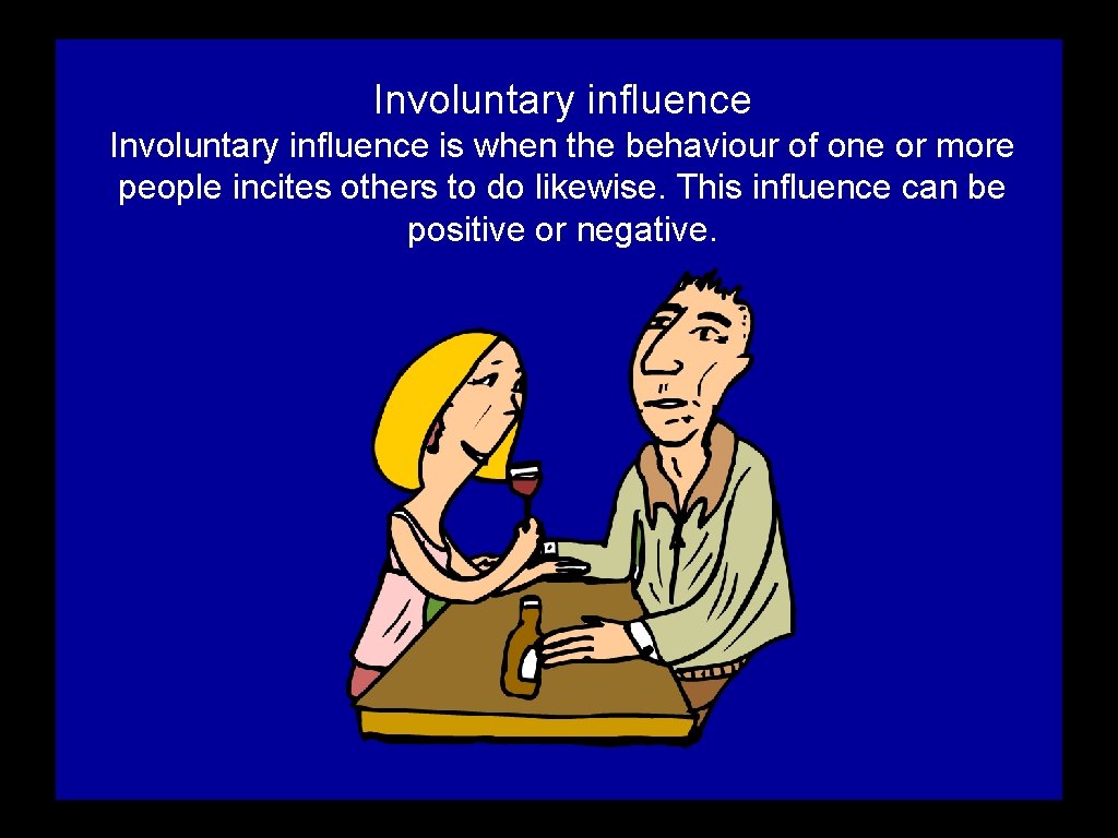 Involuntary influence is when the behaviour of one or more people incites others to