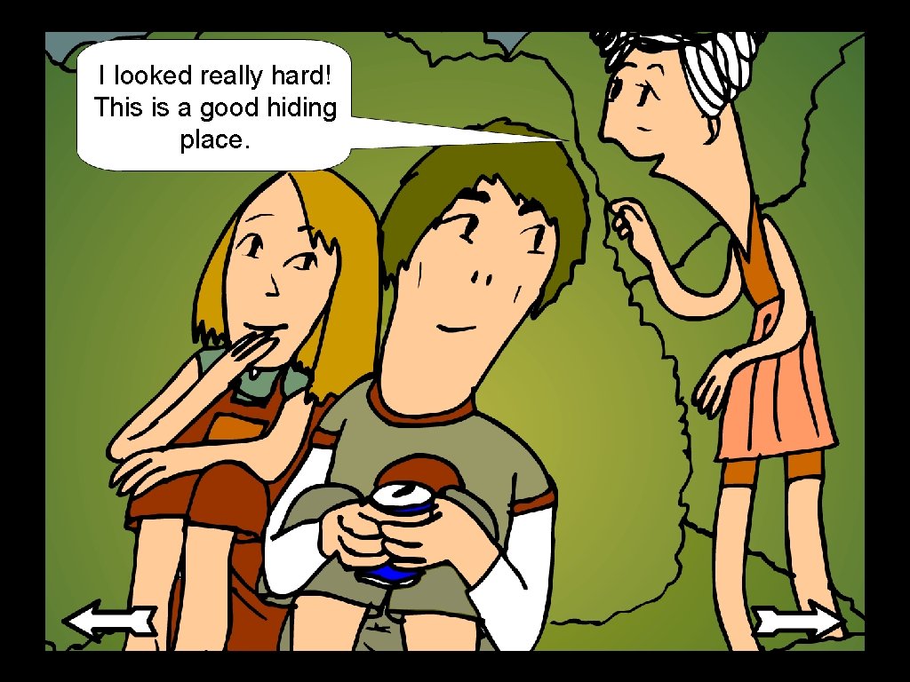 I looked really hard! This is a good hiding place. I looked really hard! This is a good hiding place.