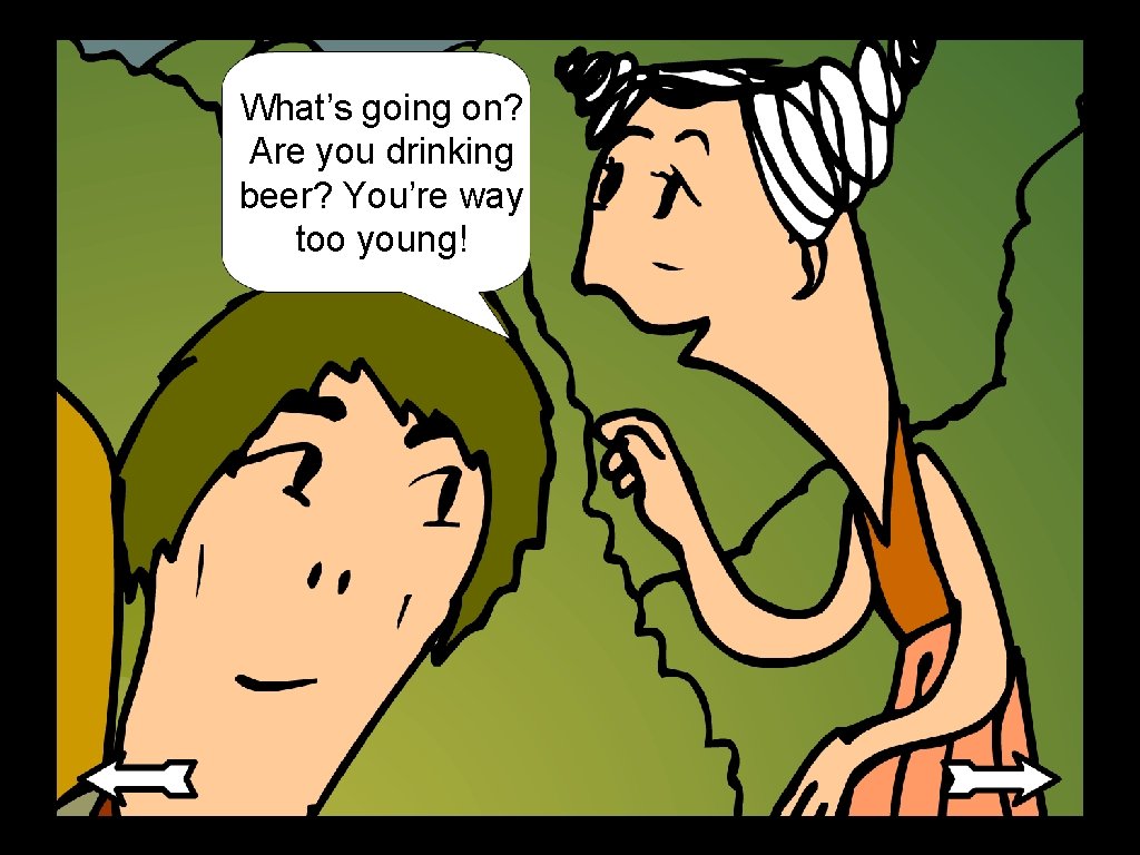 What’s going on? Are you drinking beer? You’re way too young! What’s going on? Are you drinking beer? You’re way too young!