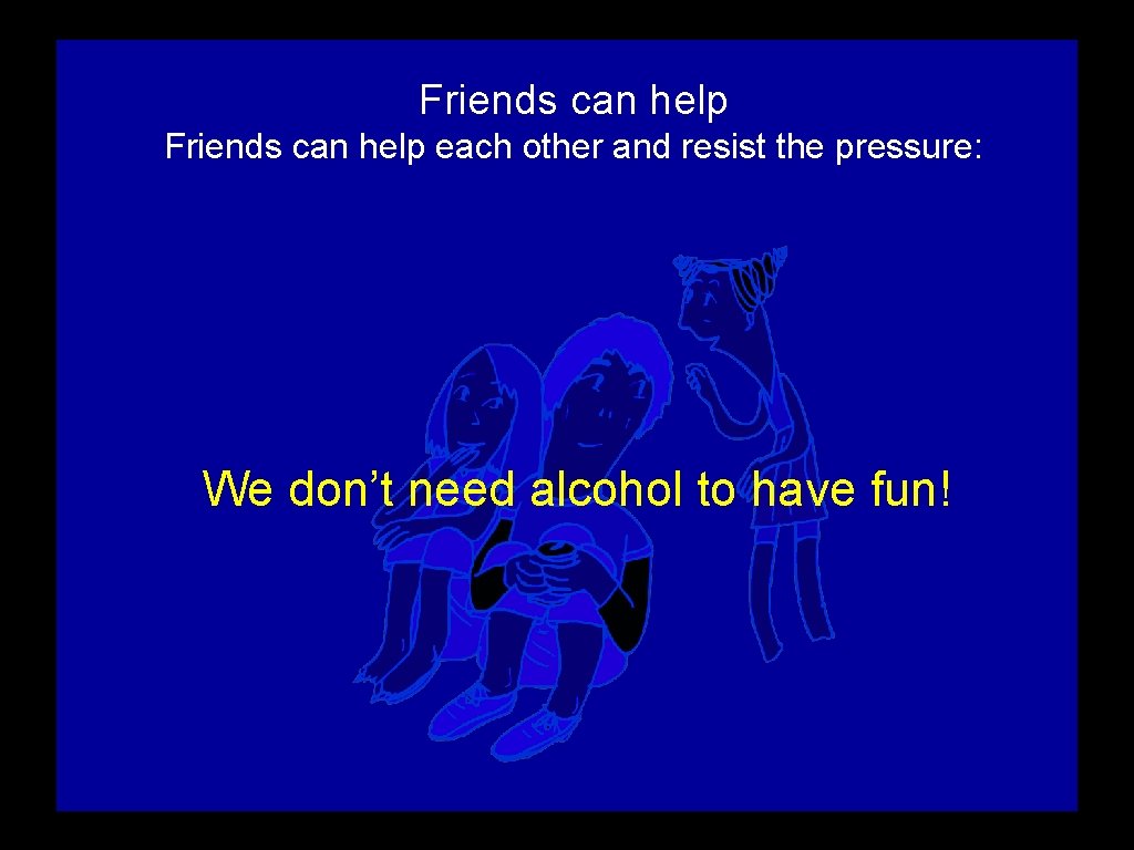 Friends can help each other and resist the pressure: We don’t need alcohol to Friends can help each other and resist the pressure: We don’t need alcohol to