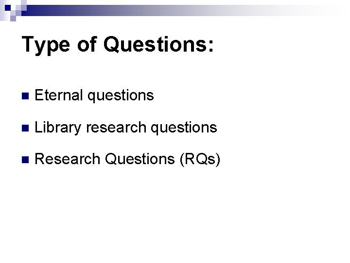 Type of Questions: n Eternal questions n Library research questions n Research Questions (RQs)