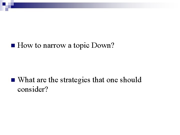 n How to narrow a topic Down? n What are the strategies that one