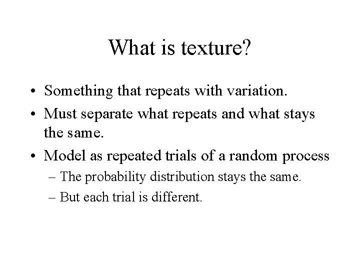 What is texture? • Something that repeats with variation. • Must separate what repeats