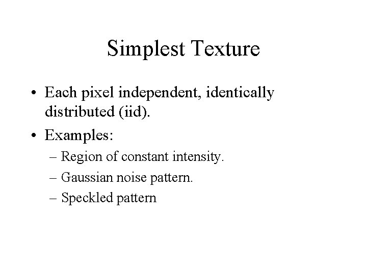 Simplest Texture • Each pixel independent, identically distributed (iid). • Examples: – Region of Simplest Texture • Each pixel independent, identically distributed (iid). • Examples: – Region of