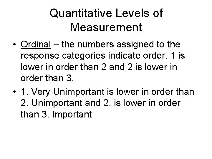 Quantitative Levels of Measurement • Ordinal – the numbers assigned to the response categories