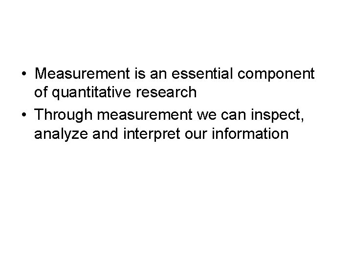  • Measurement is an essential component of quantitative research • Through measurement we